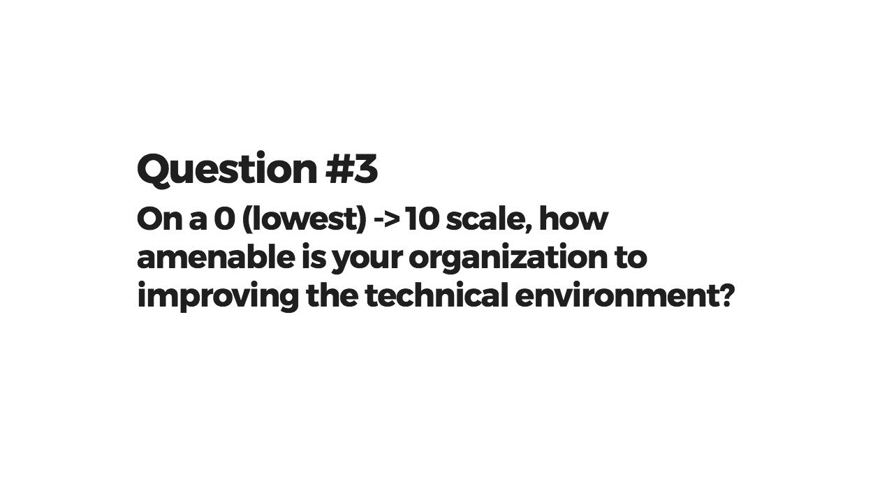 Question 3: On a 0 (lowest) -> 10 scale, how amenable is your organization to improving the technical environment?