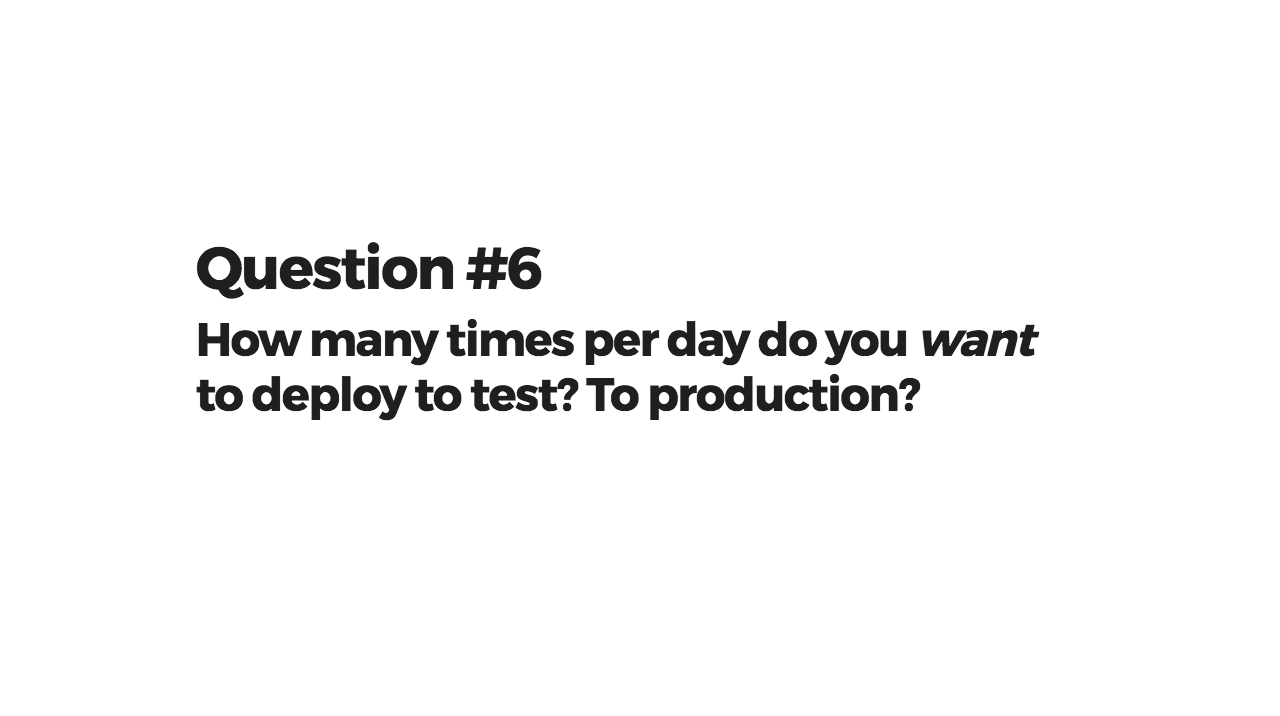 How many times per day do you want to deploy to test? To production?