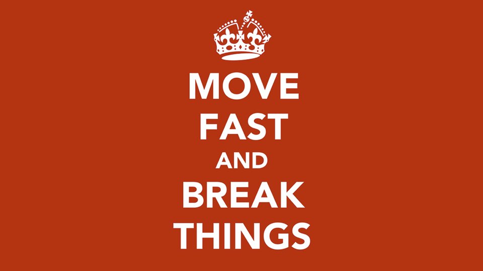 Move fast and break things.