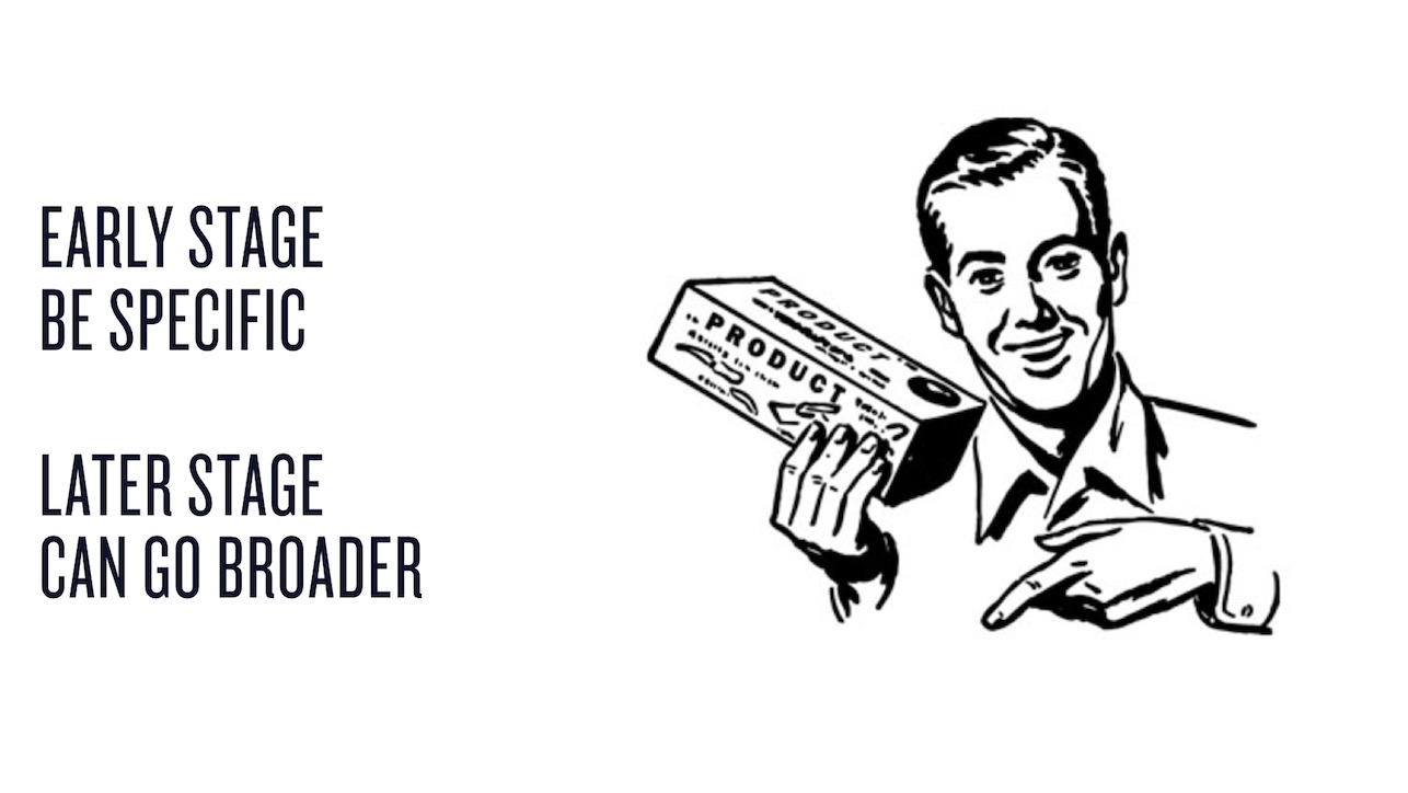 The earlier you are, the more specific you need to be about what problem you solve.